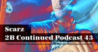 2B Continued Podcast 43 - Scarz - Presents and exposes the most creative artists of the Electronic Music Industry from Israel - Best Israeli Djs
