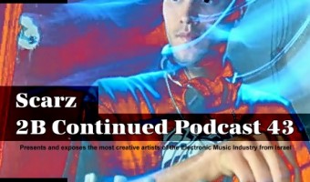 2B Continued Podcast 43 - Scarz - Presents and exposes the most creative artists of the Electronic Music Industry from Israel - Best Israeli Djs