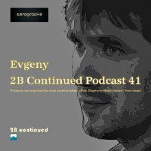 Evgeny AeroGroove - 2B Continued Podcast 41 Presents and exposes the most creative artists of the Electronic Music Industry from Israel - Best Israeli Djs Cover